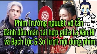 Phim Trường nguyệt vô tẫn đánh dấu màn tái hợp giữa La Vân Hi và Bạch Lộc & Sơ lượt nội dung phim
