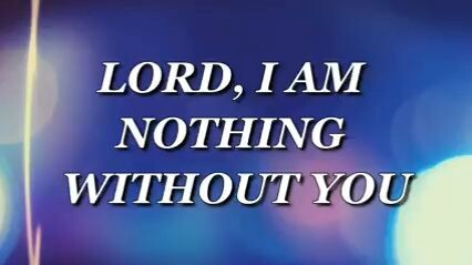LORD IM NOTHING WITHOUT YOU