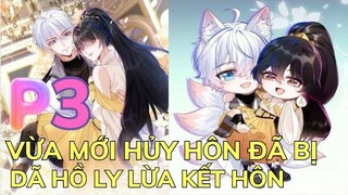 Phần 3 - VỪA MỚI HỦY HÔN ĐÃ BỊ DÃ HỒ LY LỪA KẾT HÔN - Kết Hôn Với Người Quyền Lực Nhất Hành Tinh