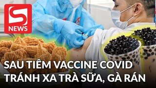 Sau tiêm vắc xin Covid-19, hãy tránh xa gà rán, trà sữa