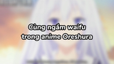 Cùng ngắm waifu với mình nào | #anime #oreshura