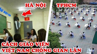 7 Cách Thầy Cô Việt Nam Chống Gian Lận Thi Cử Khiến Học Sinh Khóc Ròng