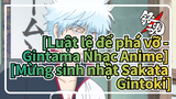 [Luật lệ để phá vỡ - Gintama Nhạc Anime] [Mừng sinh nhật Sakata Gintoki]