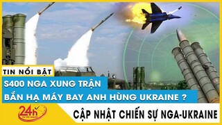 Diến biên chiến sự Nga Ukraine mới nhất : Hé lộ S400 NGa xung trận bắn hạ máy bay anh hùng Ukraine