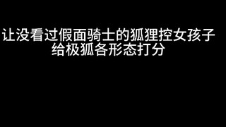 让没看过假面骑士的狐狸控女孩子给极狐各形态评分会发生什么事