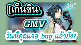 [เก็นชิน，GMV]วันนี้คุณเจอ bug แล้วยัง?