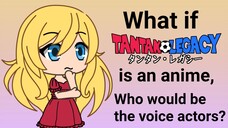 What if Tantan Legacy is an anime, who would be the voice actors?