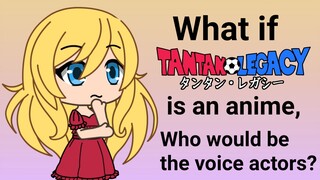 What if Tantan Legacy is an anime, who would be the voice actors?