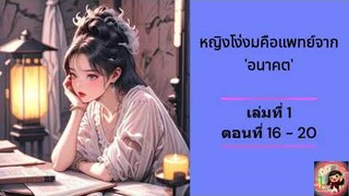 นิยายเสียง / หญิงโง่งมคือแพทย์จาก 'อนาคต'  เล่ม 1 ตอนที่ 16 - 20