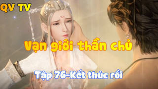 Vạn giới thần chủ _Tập 76-Kết thúc rồi