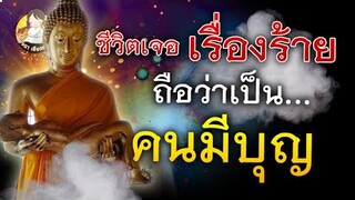 ชีวิตเจอแต่!!  อุปสรรค เรื่องร้ายๆ นี่แหละ   ถือว่าเป็น คนมีบุญ