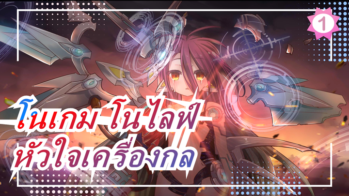 [โนเกม โนไลฟ์] วิดีโอมหากาพย์| หัวใจเครื่องกล_1