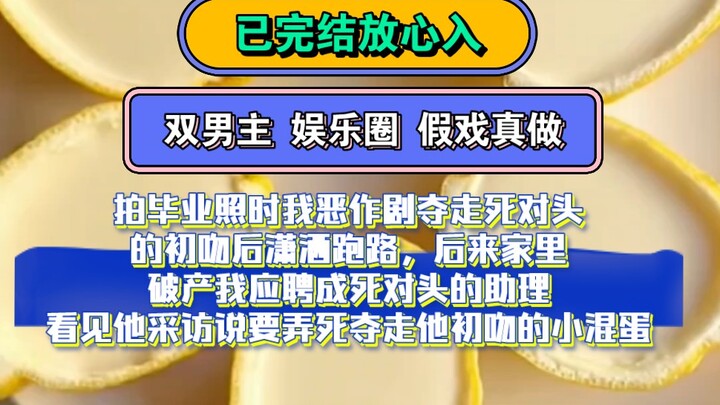 双男主 娱乐圈文 假戏真做 | 拍毕业照时我恶作剧夺走死对头的初吻后潇洒跑路，后来家里破产我应聘成死对头的助理看见他采访说要弄死夺走他初吻的小混蛋...