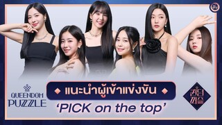 แนะนำ 6 สาว Queendom Puzzle จากทีม 'PICK on the top' ข้อมูลส่วนตัว+จุดเด่น | โอติ่งพรีวิว