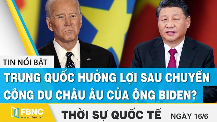 Thời sự quốc tế 21/6 | Trung Quốc hưởng lợi sau chuyến công du châu Âu của ông Biden ? | FBNC