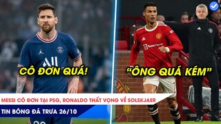 TIN BÓNG ĐÁ TRƯA 26/10: Messi đang cô đơn ở PSG? Ronaldo thất vọng vì Solskjaer!