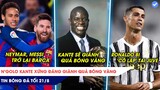 TIN BÓNG ĐÁ TỐI 21/8: Kante được bầu giành Quả Bóng Vàng, Messi và Neymar cùng về Barcelona!