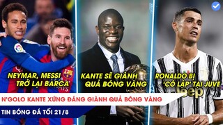 TIN BÓNG ĐÁ TỐI 21/8: Kante được bầu giành Quả Bóng Vàng, Messi và Neymar cùng về Barcelona!