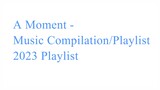 A Moment - Music Compilation/Playlist (2023 Playlist)