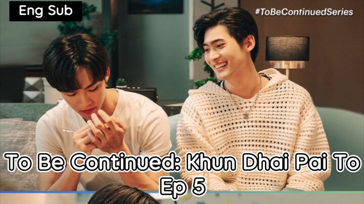 [Eng] To Be Continued:Khun Dhai Pai To Ep 5
