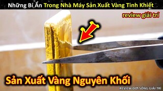 Những Bí Ẩn Ly Kỳ Trong Nhà Máy Sản Xuất Vàng Nguyên Chất Ít Người Biết || Review Giải Trí Đời Sống