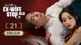 🇨🇳 EX-WIFE STOP SEASON 2 (2023) | Episode 21 | Eng Sub | (爱情而已 第21集)