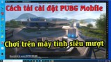 Hướng dẫn tải cài đặt PUBG Mobile trên máy tính, laptop vô cùng mượt mà