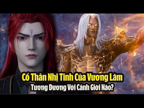 Tiên Nghịch: Cổ Thần Nhị Tinh Vương Lâm Tương Đương Với Cảnh Giới Nào? Hệ thống tu luyện của Cổ Thần