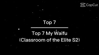 Top 7 My Waifu (In Classroom of the Elite S2)