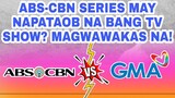 ABS-CBN SERIES MAY NAPATAOB NA BANG TV SHOW? MAGWAWAKAS NA!