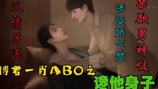 博君一肖AB0之馋他身子   第一集【诱受|父债子还|禁欲男神啵vs千娇百媚主动赞】