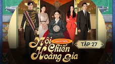 NỘI CHIẾN HOÀNG GIA - TẬP 27 | LỒNG TIẾNG VIỆT