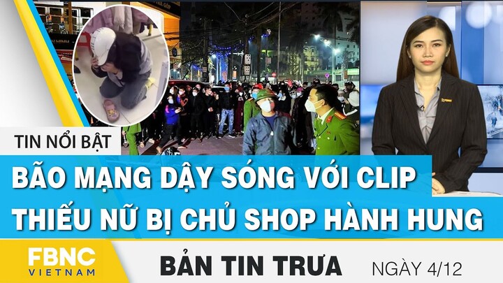 Bản tin trưa 4/12 | Bão mạng dậy sóng với clip thiếu nữ bị chủ shop hành hung | FBNC