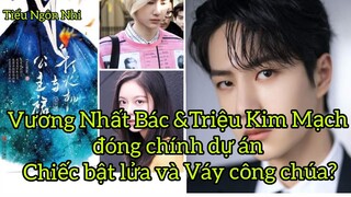 🍉Vương Nhất Bác &Triệu Kim Mạch đóng chính dự án Chiếc bật lửa và Váy công chúa?