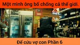 Một mình ông bố chống cả thế giới để cứu vợ con phần 6