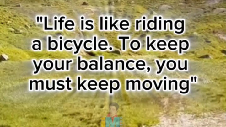 "Life is like riding a bicycle. To keep your balance, you must keep moving"