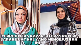 Terkejut Ira Kazar Selepas Puteri Sarah Buat Hal Yang Mengejutkan Ini?