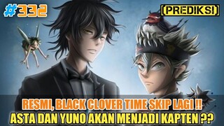 RESMI❗BLACK CLOVER TIME SKIP LAGI❗ASTA MENJADI KAPTEN❓PREDIKSI BLACK CLOVER CHAPTER 332