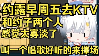 周五约露早去KTV？找了约子一起去但是感觉太寡淡了，得叫一个唱歌好听的人来！
