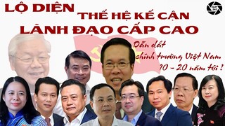 Lộ diện thế hệ kế cận lãnh đạo cấp cao, dẫn dắt chính trường Việt Nam 10 - 20 năm tới!