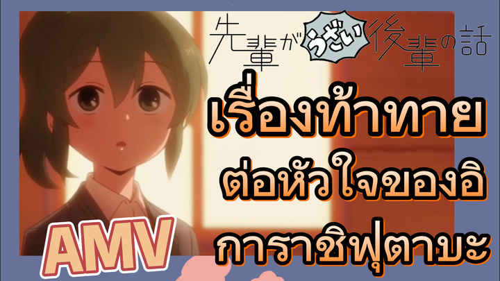 [เรื่องที่น่ารำคาญของรุ่นพี่] AMV | เรื่องท้าทายต่อหัวใจของอิการาชิฟุตาบะ