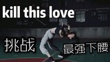 【小D】BLACKPINK--Kill This Love❤挑战最强下腰~~