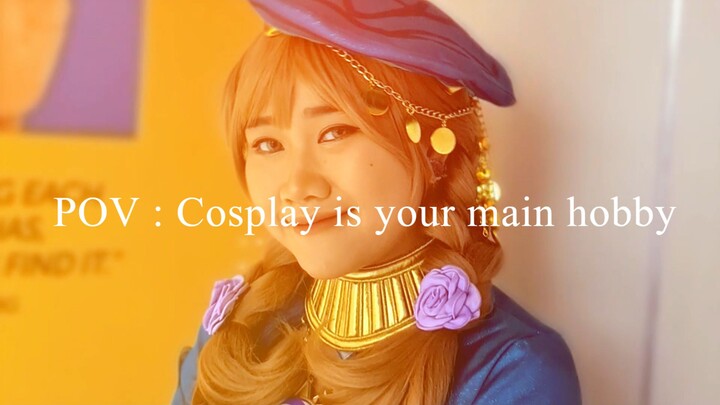 POV : Cosplay is your main hobby