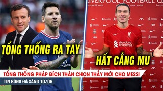 BẢN TIN 10/6| Tổng thống Pháp ĐÍCH THÂN chọn thầy cho Messi; Hất cẳng MU, Liver nổ bom tấn CỰC KHỦNG