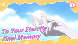 To Your Eternity|【Final Memory】To Your Eternity_1
