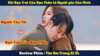 Review Phim : Bạn Trai Của Bạn Thân Là Người Yêu Của Mình | Tìm Em Trong Kí Ức P2