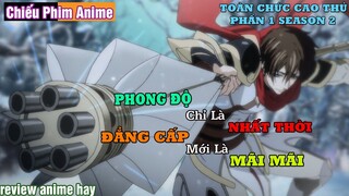 PHONG ĐỘ chỉ là NHẤT THỜI, ĐẲNG CẤP mới là MÃI MÃI || REVIEW ANIME TOÀN CHỨC CAO THỦ P2