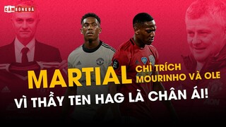 MARTIAL CHỈ TRÍCH MOURINHO VÀ OLE: VÌ THẦY TEN HAG LÀ CHÂN ÁI