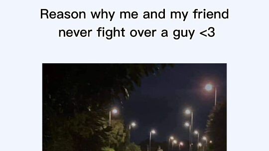 Reason why me and my friend never fight over a guy <3
