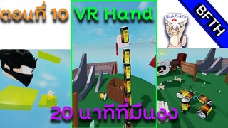 VR Hand I ตอนที่ 10 I 20นาทีแห่งความมึนงง